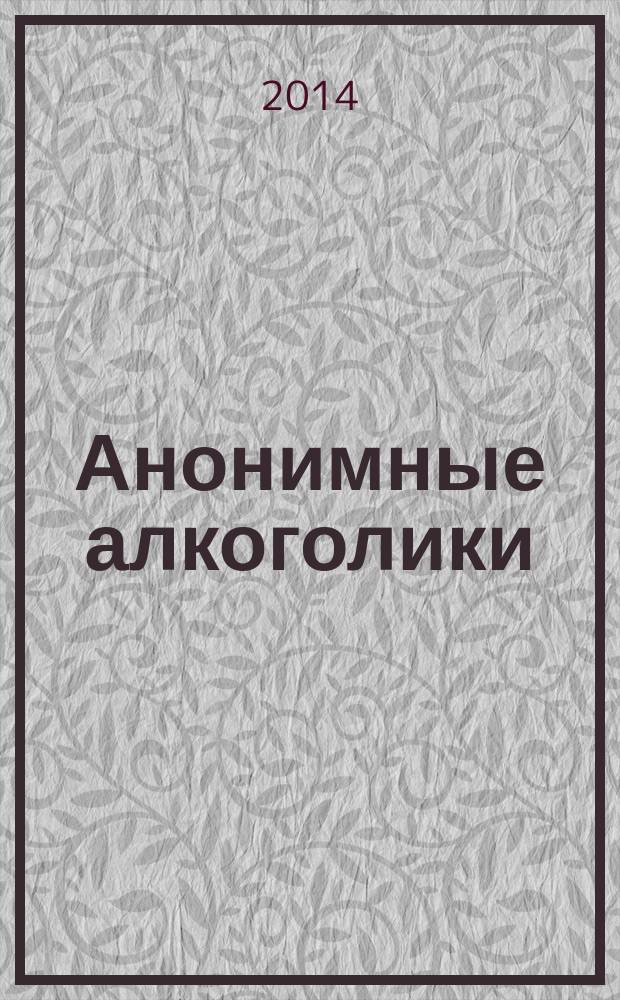 Анонимные алкоголики : рассказ о том, как многие тысячи мужчин и женщин вылечились от алкоголизма : принципы программы членов Сообщества Анонимных Алкоголиков : перевод с английского