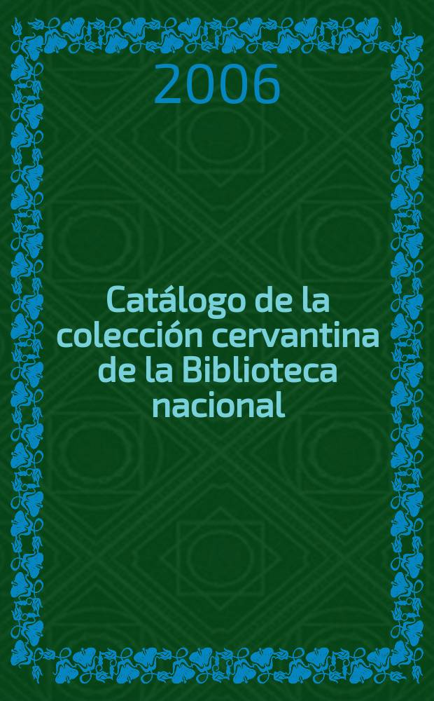 Cat&aacute;logo de la colecci&oacute;n cervantina de la Biblioteca nacional : ediciones del Quijote en castellano = Каталог коллекции книг Сервантеса в Национальной библиотеке