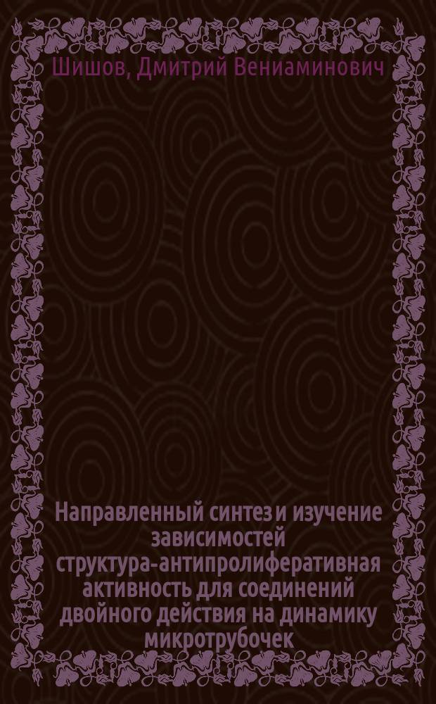 Направленный синтез и изучение зависимостей структура-антипролиферативная активность для соединений двойного действия на динамику микротрубочек : автореф. дис. на соиск. уч. степ. к. х. н. : специальность 02.00.16 <Медицинская химия>