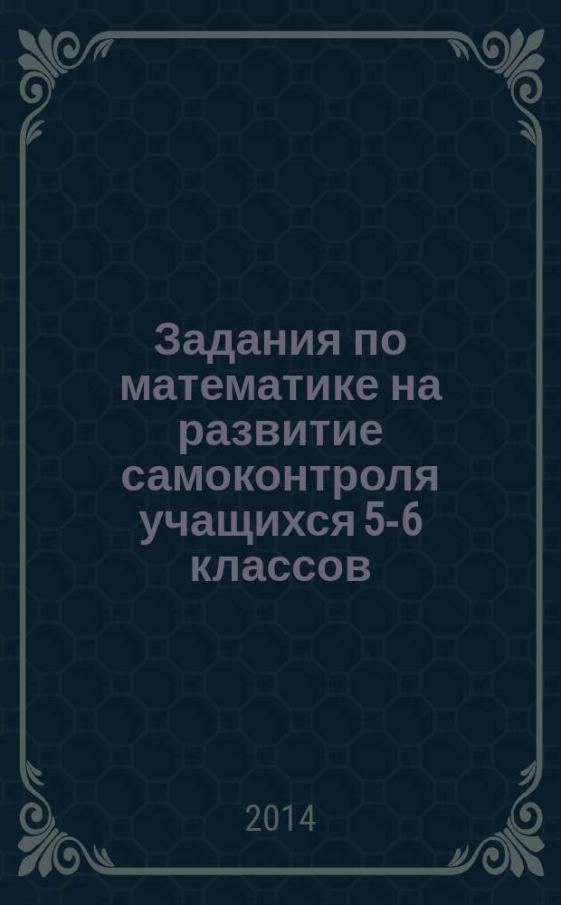 Задания по математике на развитие самоконтроля учащихся 5-6 классов : пособие для учителей общеобразовательных организаций