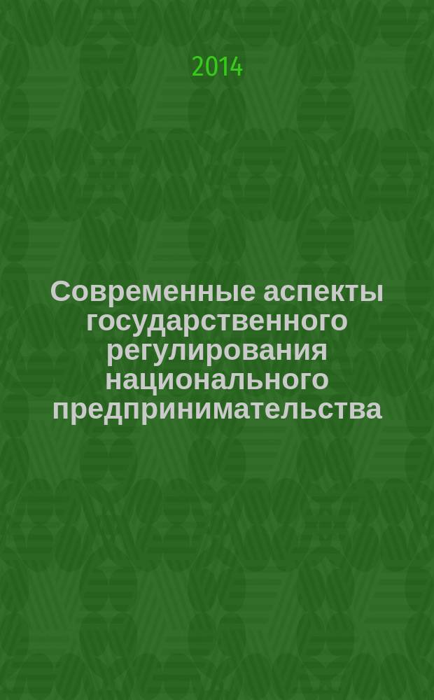 Современные аспекты государственного регулирования национального предпринимательства : монография