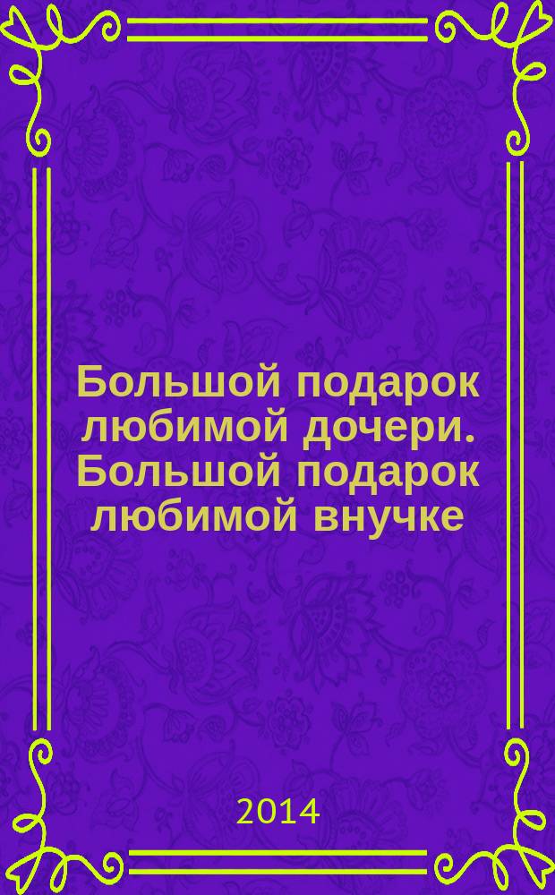 Большой подарок любимой дочери. Большой подарок любимой внучке : энциклопедия для девочек : для младшего и среднего школьного возраста