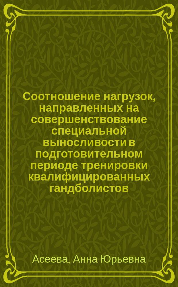 Соотношение нагрузок, направленных на совершенствование специальной выносливости в подготовительном периоде тренировки квалифицированных гандболистов : автореф. дис. на соиск. учен. степ. к.п.н. : специальность 13.00.04 <Теория и методика физического воспитания, спортивной тренировки, оздоровительной и адаптивной физической культуры>