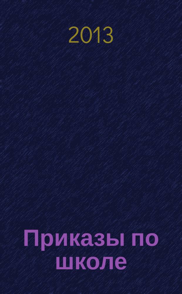 Приказы по школе : приказы и нормативные документы : соответствует новому закону "Об образовании в Российской Федерации"