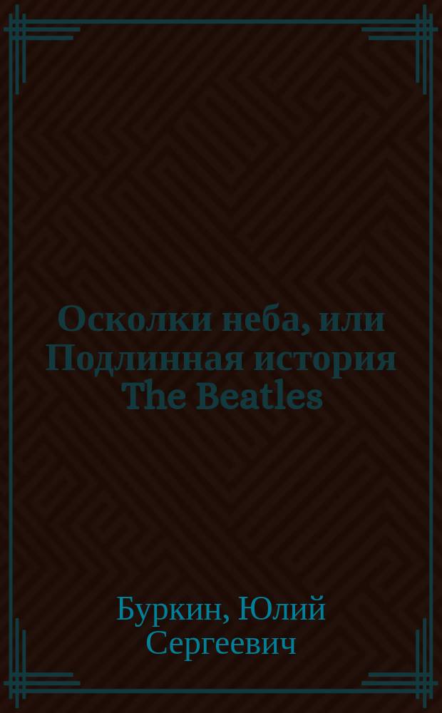 Осколки неба, или Подлинная история The Beatles : мистическая быль