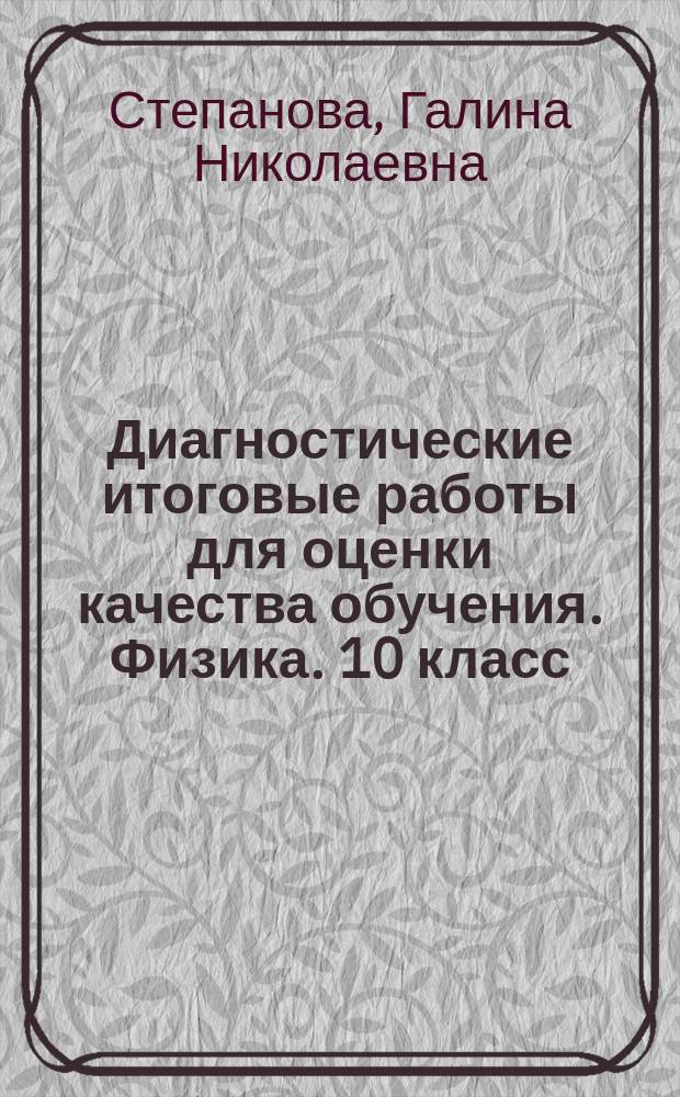 Диагностические итоговые работы для оценки качества обучения. Физика. 10 класс