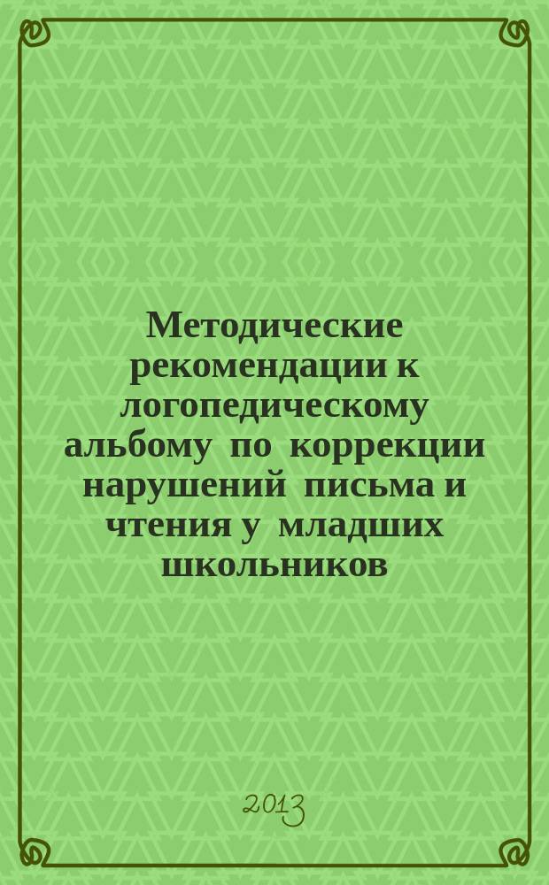 Методические рекомендации к логопедическому альбому по коррекции нарушений письма и чтения у младших школьников : учебно-методическое пособие