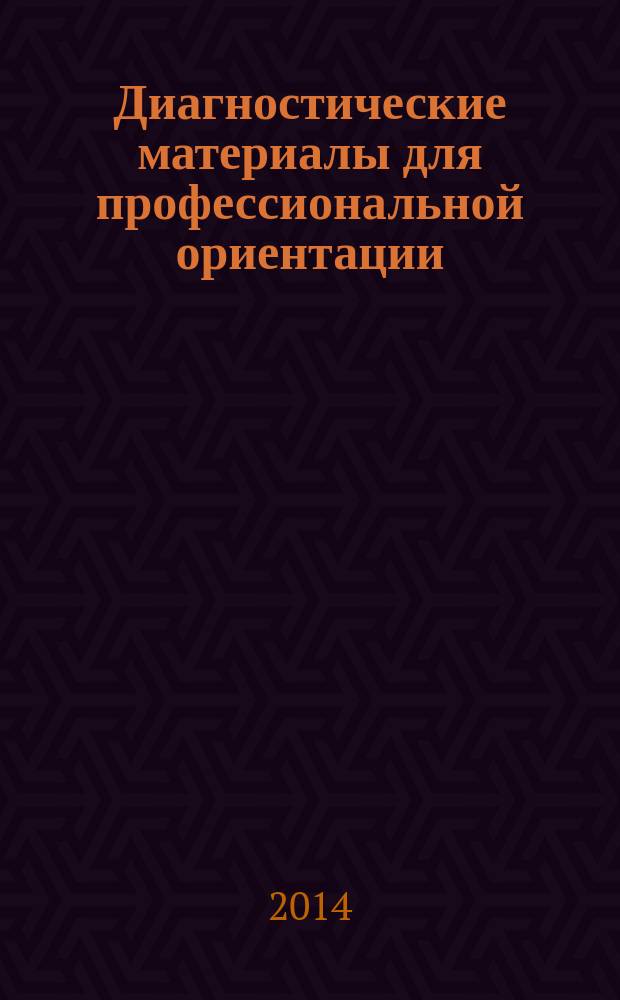 Диагностические материалы для профессиональной ориентации : методическое пособие работникам профориентационных центров, библиотек, профконсультантам, педагогам учреждений среднего профессионального образования, работникам психологических служб учебных заведений, учителям старшей ступени школы