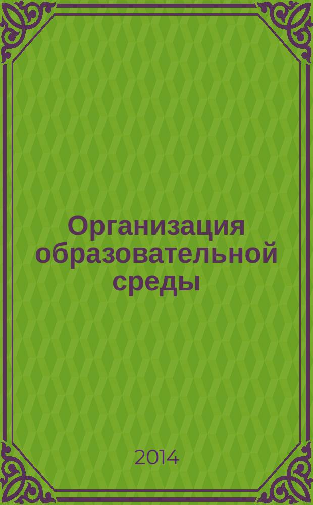 Организация образовательной среды : учебно-методическое пособие : для магистрантов направления подготовки 050400.68 "Психолого-педагогическое образование"
