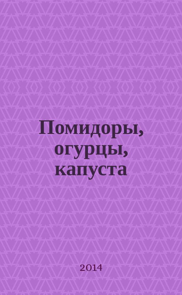 Помидоры, огурцы, капуста : сост.: Т. Чернышова