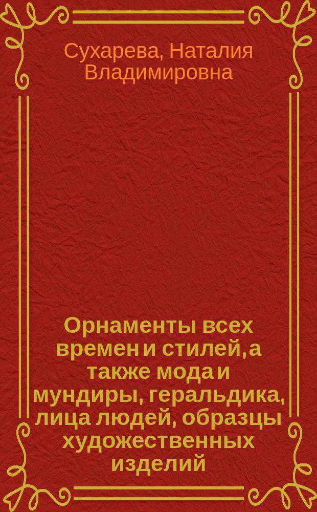 Орнаменты всех времен и стилей, а также мода и мундиры, геральдика, лица людей, образцы художественных изделий, предметы народного творчества, книжная миниатюра : альбом