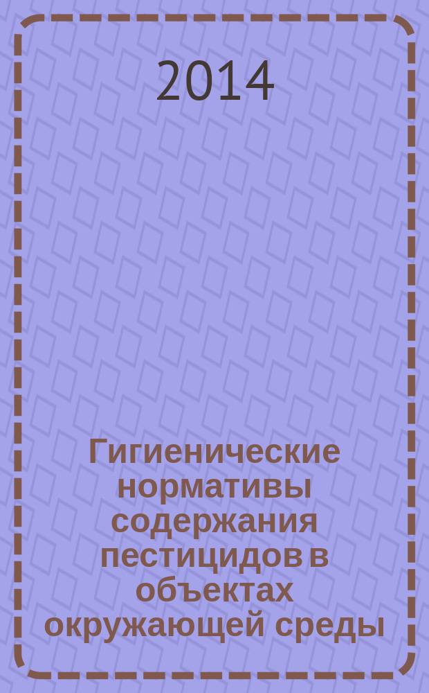 Гигиенические нормативы содержания пестицидов в объектах окружающей среды (перечень) : ГН 1.2.3111-13