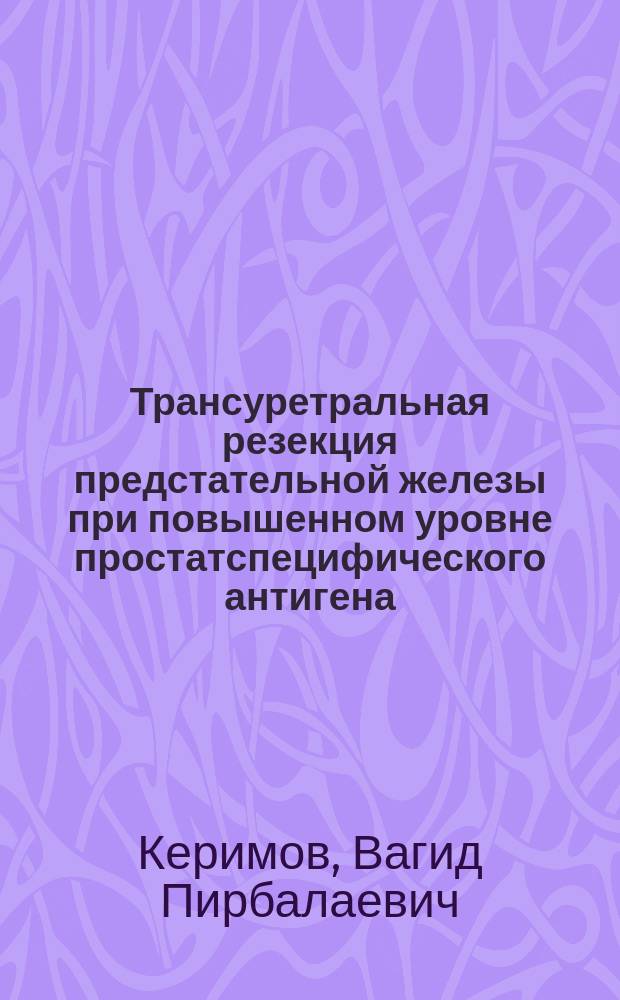 Трансуретральная резекция предстательной железы при повышенном уровне простатспецифического антигена : автореф. дис. на соиск. учен. степ. к.м.н. : специальность 14.01.23 <Урология>