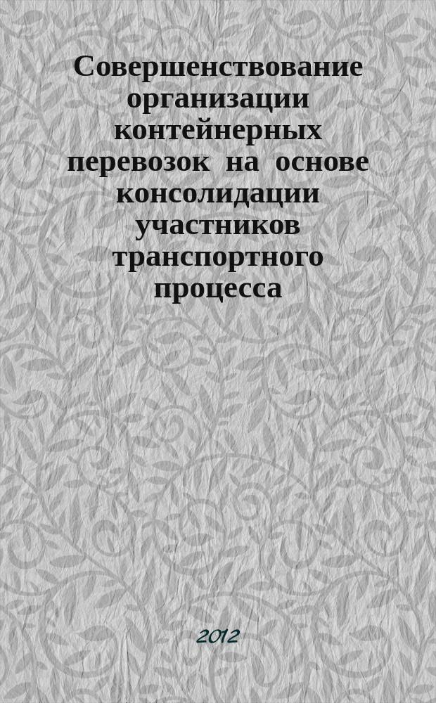 Совершенствование организации контейнерных перевозок на основе консолидации участников транспортного процесса : автореф. дис. на соиск. уч. степ. к. т. н. : специальность 05.22.01 <Транспортные и транспортно-технологические системы страны, ее регионов и городов, организация производства на транспорте>