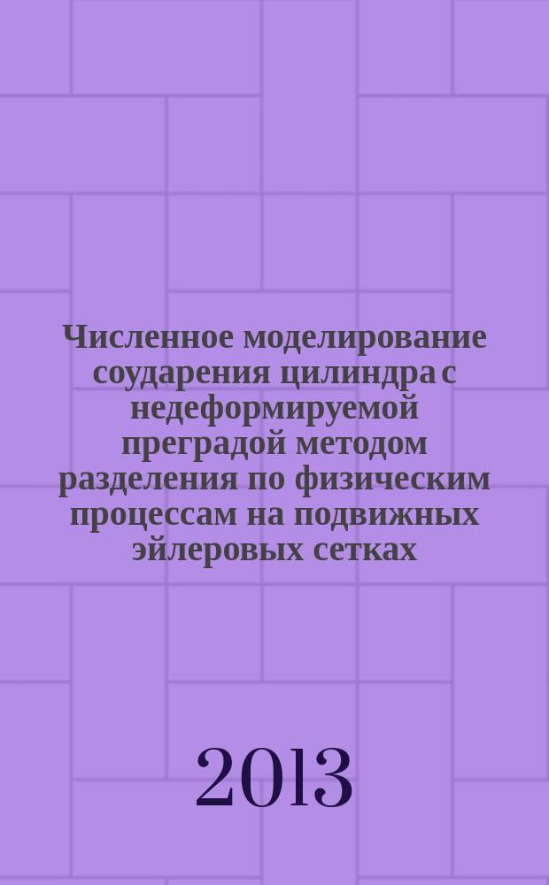 Численное моделирование соударения цилиндра с недеформируемой преградой методом разделения по физическим процессам на подвижных эйлеровых сетках : автореф. дис. на соиск. учен. степ. к. ф.-м.н. : специальность 01.02.04 <Механика деформируемого твердого тела>