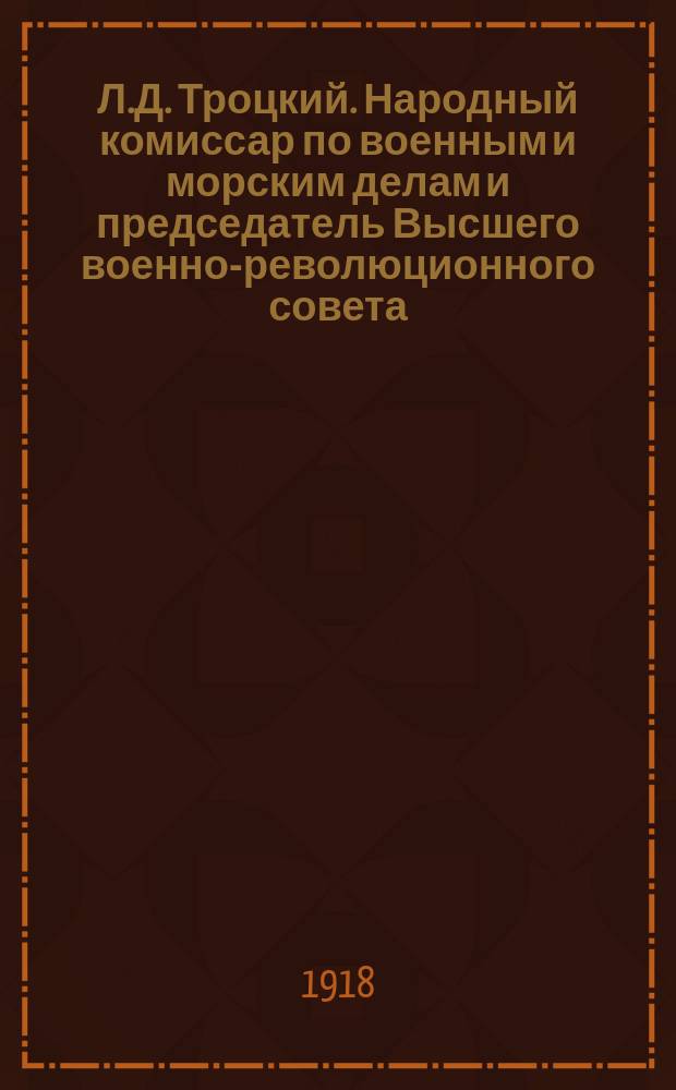 Л.Д. Троцкий. Народный комиссар по военным и морским делам и председатель Высшего военно-революционного совета : открытое письмо