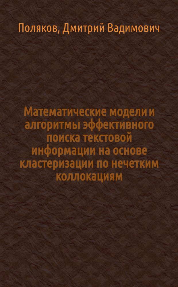 Математические модели и алгоритмы эффективного поиска текстовой информации на основе кластеризации по нечетким коллокациям : автореф. на соиск. уч. степ. к. т. н. : специальность 05.13.17 <Теоретические основы информатики>