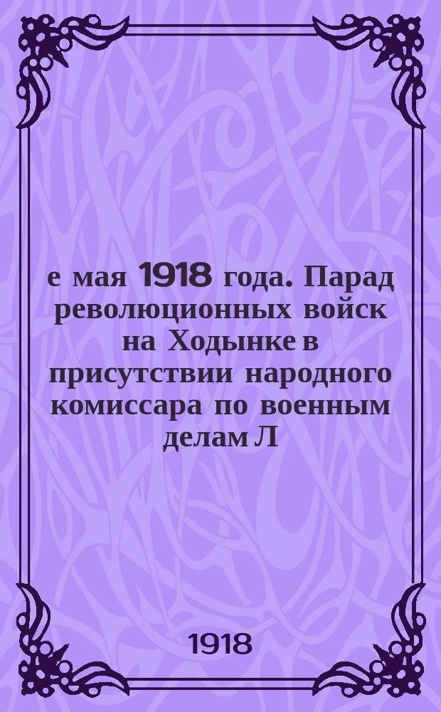 1-е мая 1918 года. Парад революционных войск на Ходынке в присутствии народного комиссара по военным делам Л.Д. Троцкого : открытое письмо