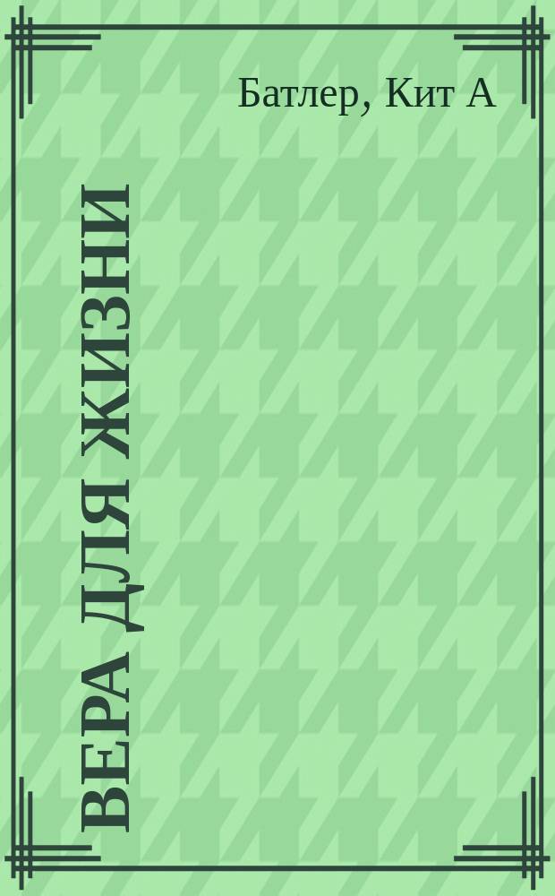 Вера для жизни : как с ее помощью преодолеть трудности