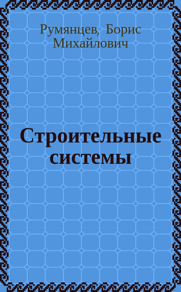 Строительные системы : учебное пособие для студентов ВПО (магистров), обучающихся по направлению 270800 "Строительство" (магистерская программа "Стеновые, изоляционные и отделочные материалы")