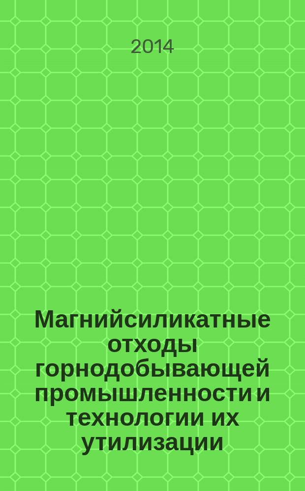 Магнийсиликатные отходы горнодобывающей промышленности и технологии их утилизации = Magnesium silicate mining waste and recycling technology