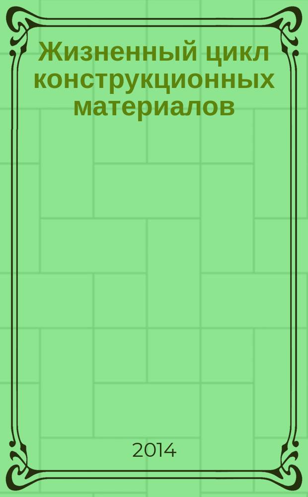Жизненный цикл конструкционных материалов (от получения до утилизации) : сборник трудов IV Всероссийской научно-технической конференции с международным участием (Иркутск, 28-30 апреля, 2014 г.)