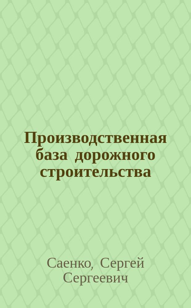 Производственная база дорожного строительства : учебное пособие : по направлению подготовки "Строительство", профиль подготовки "Автомобильные дороги"