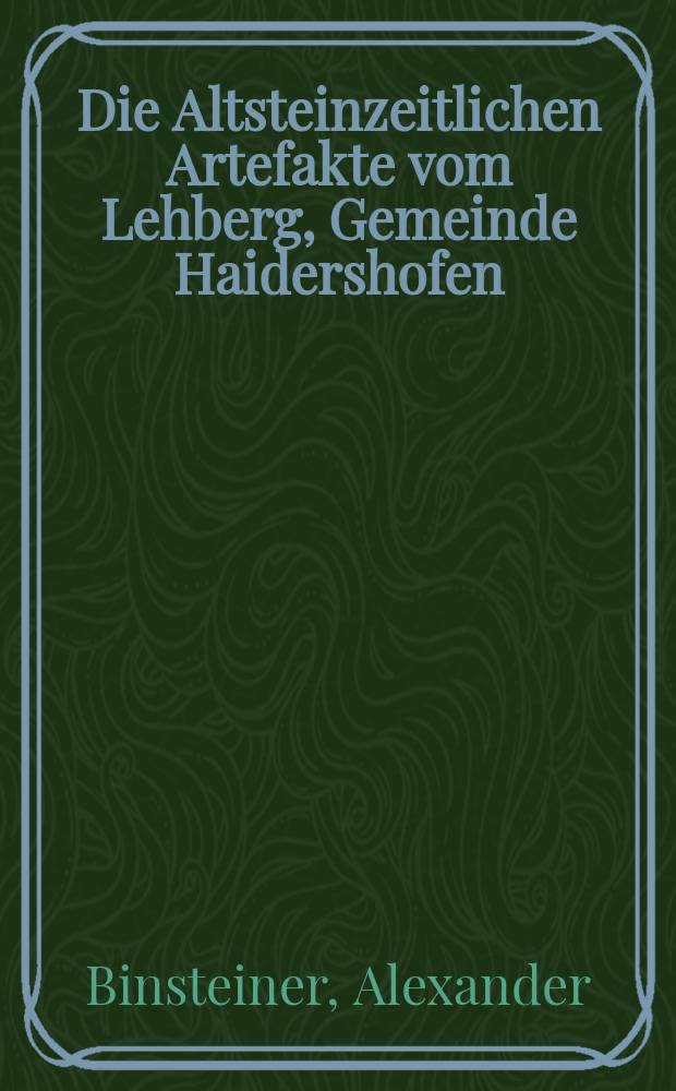 Die Altsteinzeitlichen Artefakte vom Lehberg, Gemeinde Haidershofen : eine neue Fundstelle des Donau-Enns-Paläolithikums in Ober- und Niederösterreich = Артафакты эпохи палеолита из Лехберга, община Найдерхофен: новые находки из стоянок эпохи палеолита на Дунае-Эмсе в Верхней и Нижней Австрии