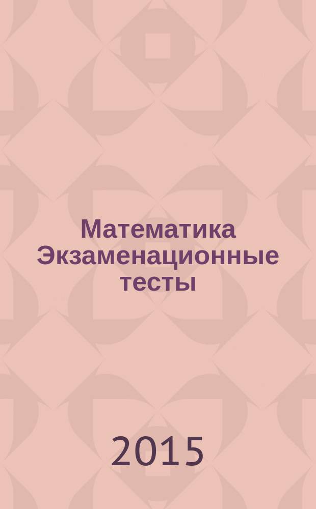 Математика Экзаменационные тесты: практикум по выполнению типовых тестовых заданий ЕГЭ