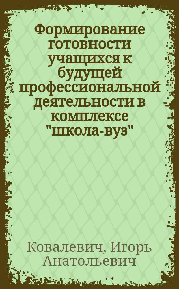 Формирование готовности учащихся к будущей профессиональной деятельности в комплексе "школа-вуз" : монография