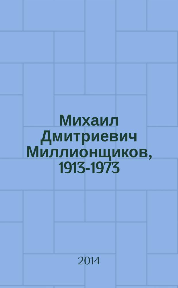 Михаил Дмитриевич Миллионщиков, 1913-1973