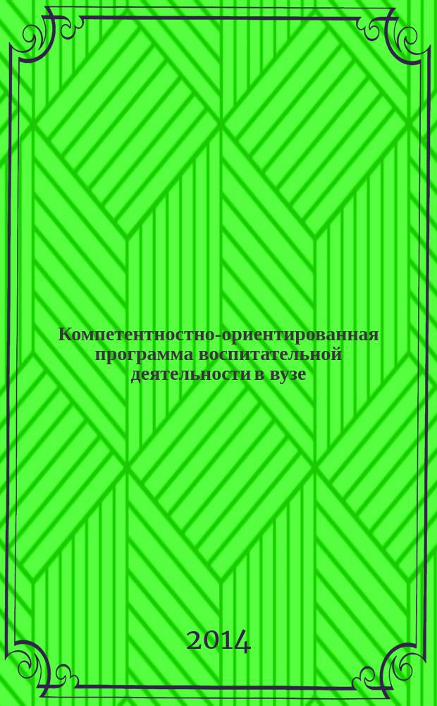 Компетентностно-ориентированная программа воспитательной деятельности в вузе: опыт разработки : учебно-методическое пособие для курса повышения квалификации организаторов воспитательного процесса