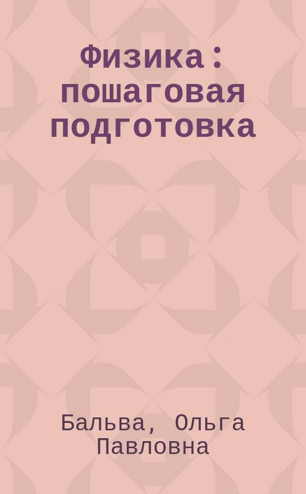 Физика : пошаговая подготовка : для старшего школьного возраста