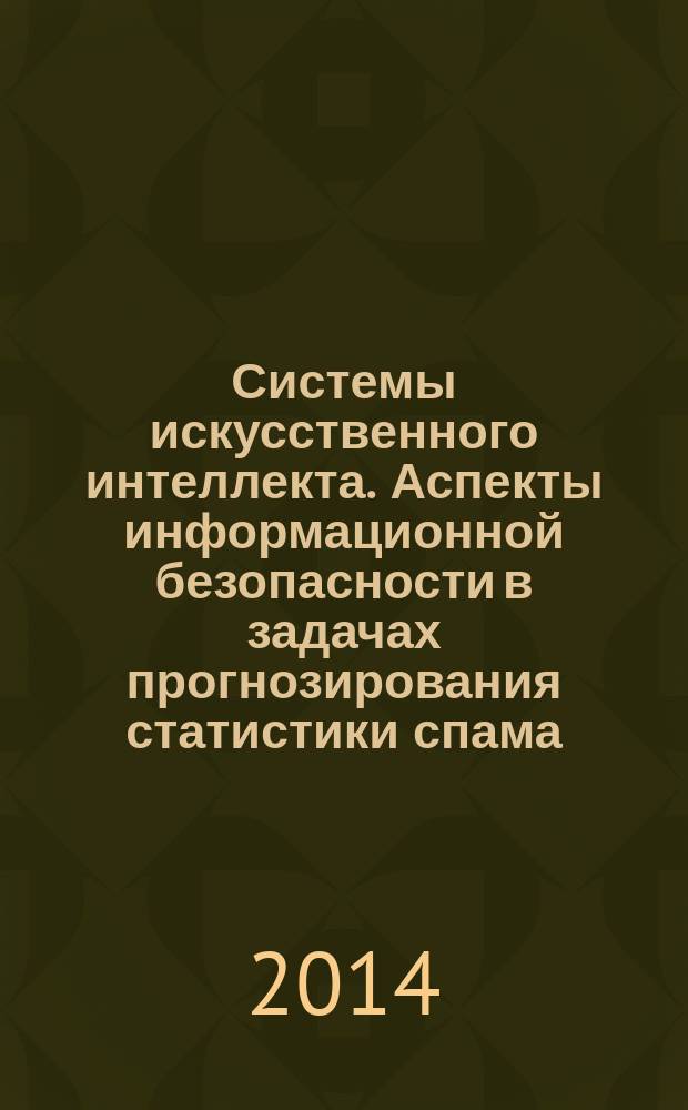 Системы искусственного интеллекта. Аспекты информационной безопасности в задачах прогнозирования статистики спама : методические указания к лабораторной работе по дисциплине "Системы искусственного интеллекта" для студентов направления 0903030065 &ndash; Информационная безопасность автоматизированных систем