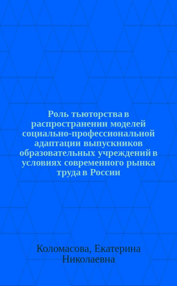Роль тьюторства в распространении моделей социально-профессиональной адаптации выпускников образовательных учреждений в условиях современного рынка труда в России : учебно-методический комплекс