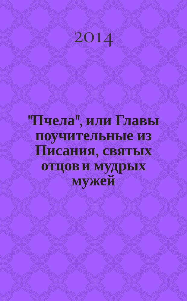 "Пчела", или Главы поучительные из Писания, святых отцов и мудрых мужей : сборник мудрых изречений