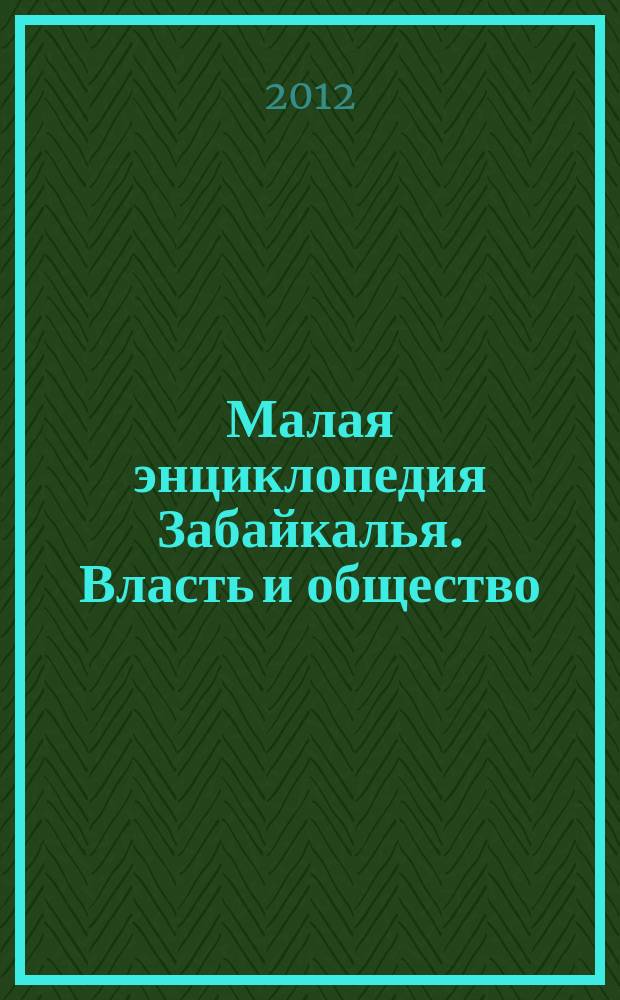 Малая энциклопедия Забайкалья. Власть и общество : в 2 ч