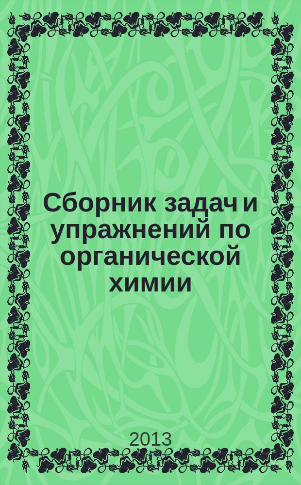 Сборник задач и упражнений по органической химии : учебное пособие : для студентов высших учебных заведений, обучающихся по направлению ВПО 020100 - химия и специальности 020201 - химия