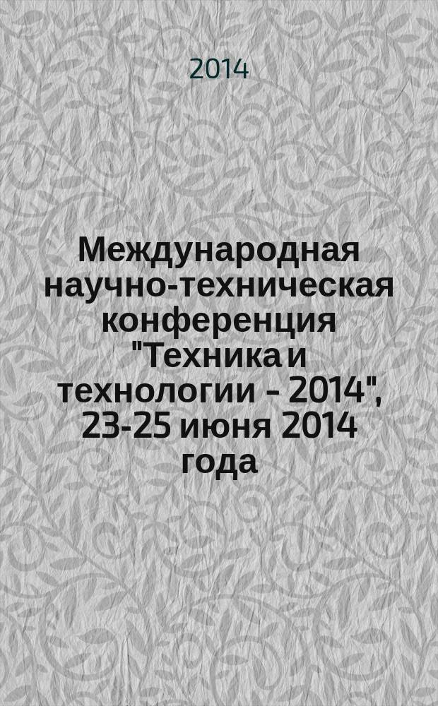 Международная научно-техническая конференция "Техника и технологии - 2014", 23-25 июня 2014 года, [г. Брянск] : (сборник статей)