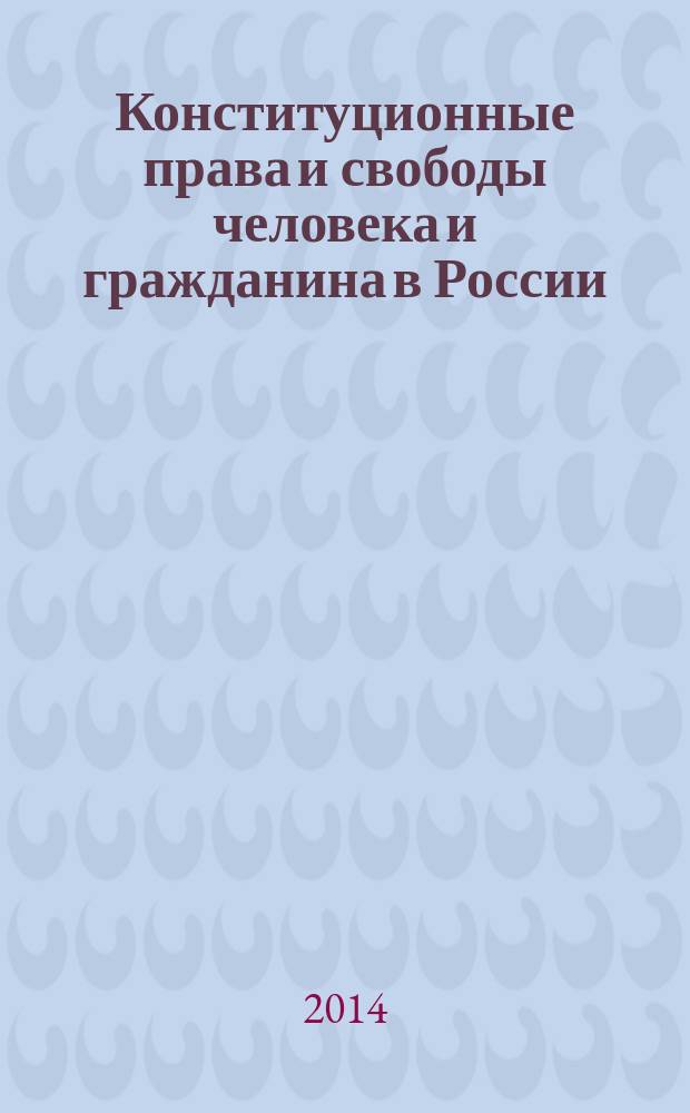 Конституционные права и свободы человека и гражданина в России: теория и практика, история и современность, проблемы и перспективы : монография