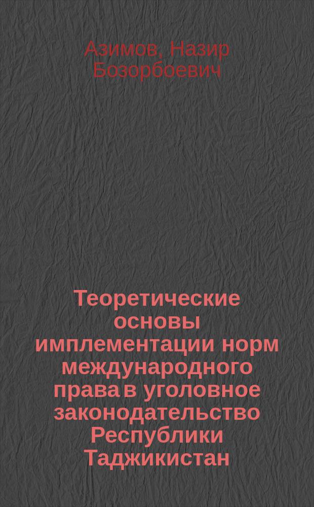 Теоретические основы имплементации норм международного права в уголовное законодательство Республики Таджикистан : автореф. дис. на соиск. уч. степ. д. ю. н. : специальность 12.00.08 <Уголовное право и криминология; уголовно-исполнительное право>