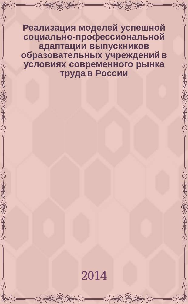 Реализация моделей успешной социально-профессиональной адаптации выпускников образовательных учреждений в условиях современного рынка труда в России : учебное пособие : для повышения квалификации управленческих кадров