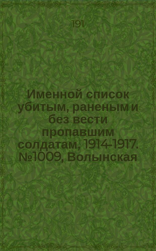 Именной список убитым, раненым и без вести пропавшим солдатам, [1914-1917]. № 1009, Волынская, Воронежская, Вятская и Екатеринославская губернии