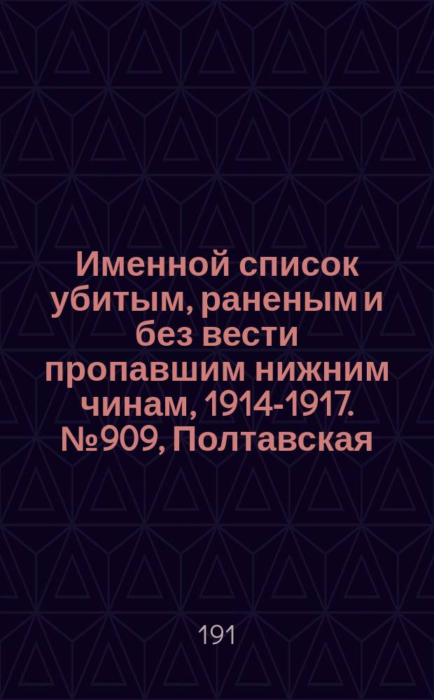 Именной список убитым, раненым и без вести пропавшим нижним чинам, [1914-1917]. № 909, Полтавская, Псковская, Радомская и Рязанская губернии