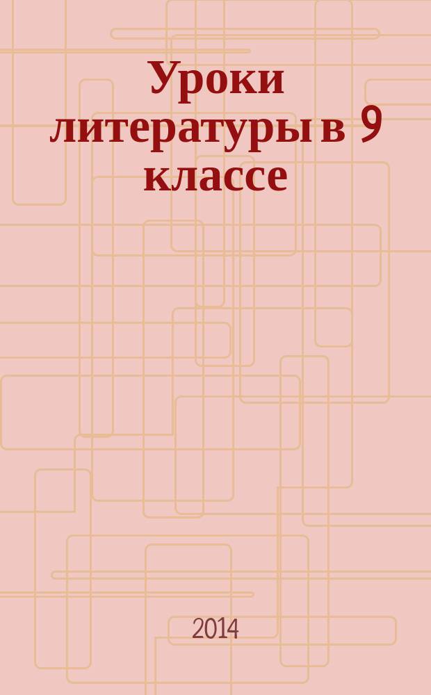 Уроки литературы в 9 классе : поурочные разработки : пособие для учителей общеобразовательных организаций