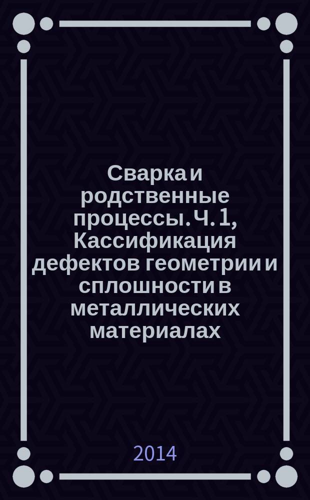 Сварка и родственные процессы. Ч. 1, Кассификация дефектов геометрии и сплошности в металлических материалах. Сварка плавлением