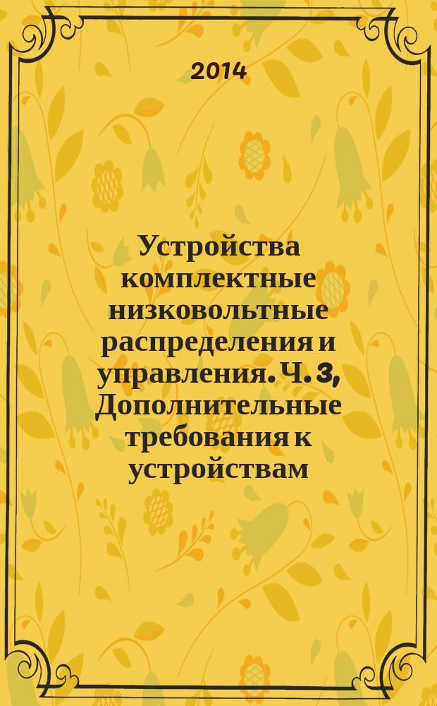 Устройства комплектные низковольтные распределения и управления. Ч. 3, Дополнительные требования к устройствам, распределения и управления, предназначенным для эксплуатации в местах, доступных неквалифицированному персоналу, и методы испытаний