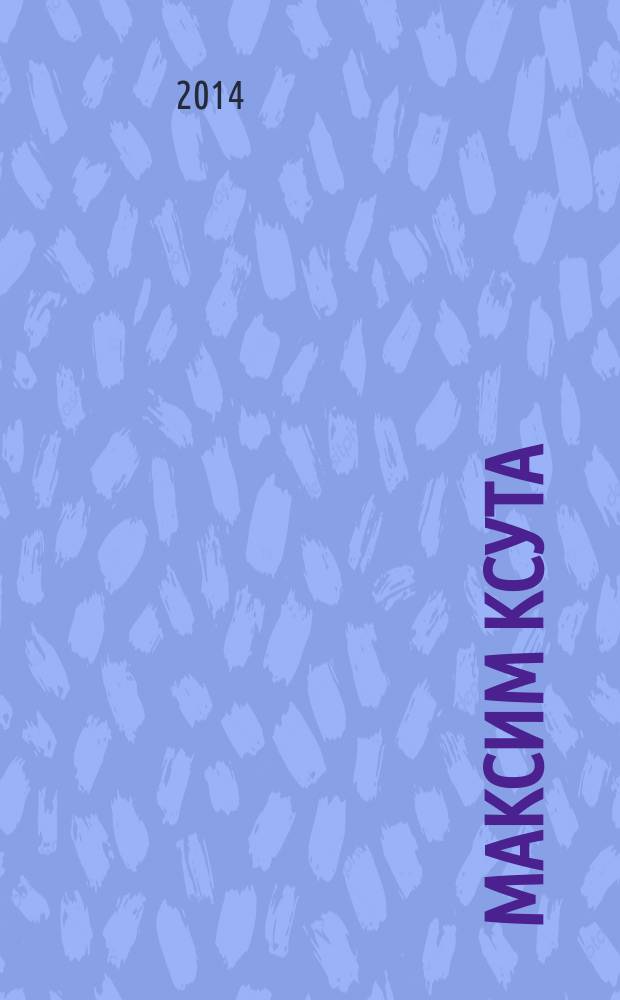 Максим Ксута : Maxim Ksuta : изд. приурочено к выставке Максима Ксуты TOPSE-TURVY, 15 мая - 1 июня 2014