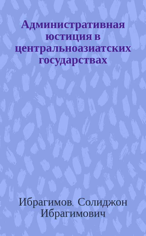 Административная юстиция в центральноазиатских государствах : автореф. на соиск. уч. степ. д. ю. н. : специальность 12.00.14 <Административное право, финансовое право, информационное право>