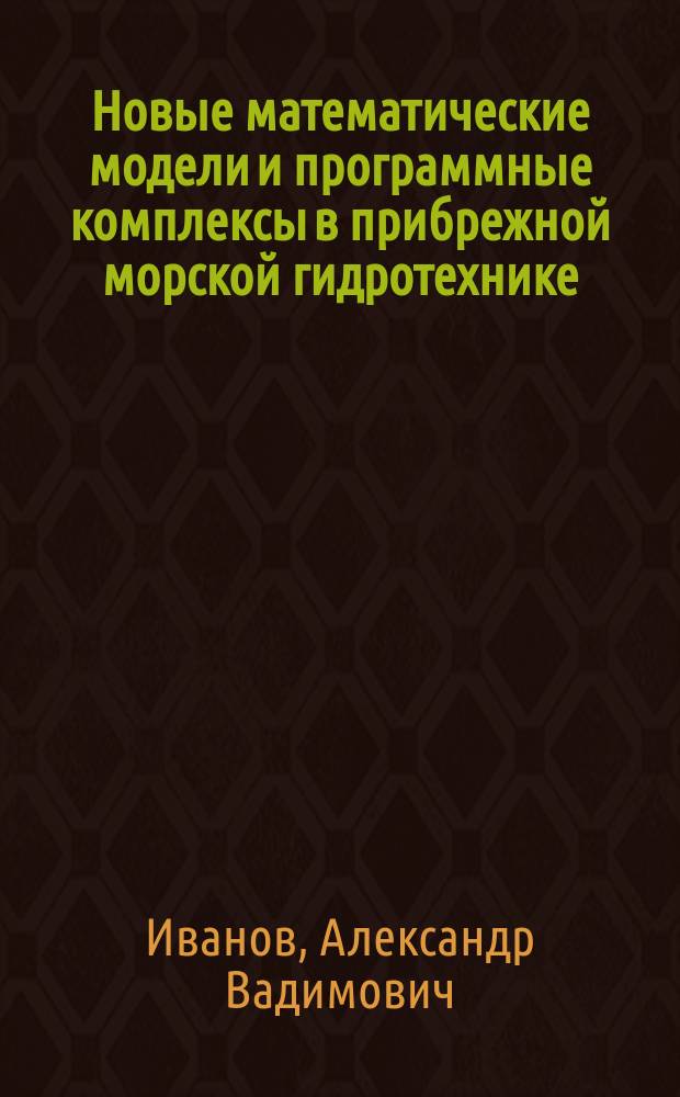 Новые математические модели и программные комплексы в прибрежной морской гидротехнике : монография